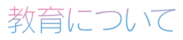 Education 教育について